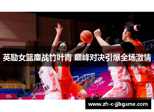英励女篮鏖战竹叶青 巅峰对决引爆全场激情 英励女篮鏖战竹叶青 巅峰对决引爆全场激情