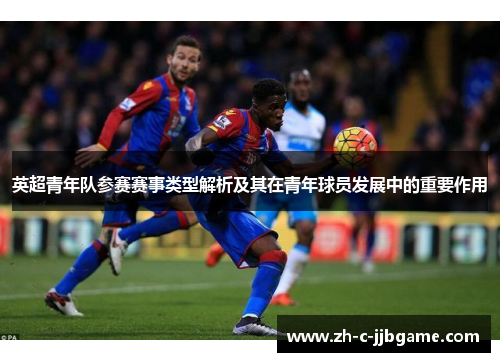 英超青年队参赛赛事类型解析及其在青年球员发展中的重要作用 英超青年队参赛赛事类型解析及其在青年球员发展中的重要作用