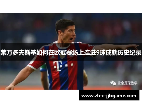 莱万多夫斯基如何在欧冠赛场上连进9球成就历史纪录