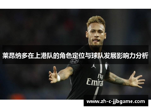 莱昂纳多在上港队的角色定位与球队发展影响力分析 莱昂纳多在上港队的角色定位与球队发展影响力分析