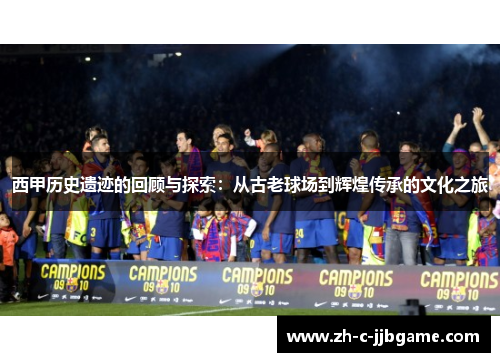 西甲历史遗迹的回顾与探索：从古老球场到辉煌传承的文化之旅