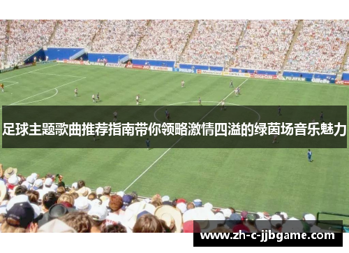 足球主题歌曲推荐指南带你领略激情四溢的绿茵场音乐魅力