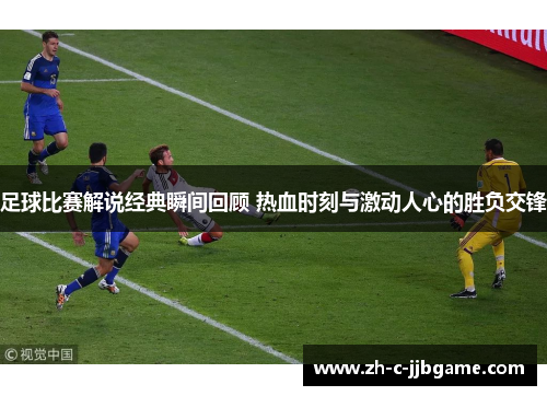 足球比赛解说经典瞬间回顾 热血时刻与激动人心的胜负交锋 足球比赛解说经典瞬间回顾 热血时刻与激动人心的胜负交锋