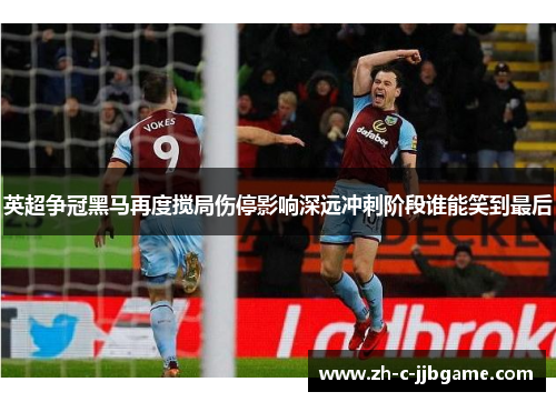 英超争冠黑马再度搅局伤停影响深远冲刺阶段谁能笑到最后 英超争冠黑马再度搅局伤停影响深远冲刺阶段谁能笑到最后