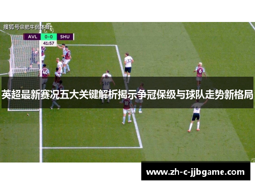 英超最新赛况五大关键解析揭示争冠保级与球队走势新格局