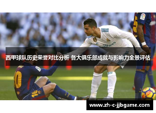 西甲球队历史荣誉对比分析 各大俱乐部成就与影响力全景评估 西甲球队历史荣誉对比分析 各大俱乐部成就与影响力全景评估