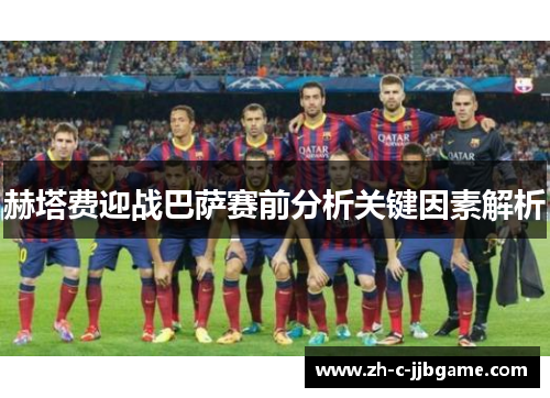赫塔费迎战巴萨赛前分析关键因素解析 赫塔费迎战巴萨赛前分析关键因素解析