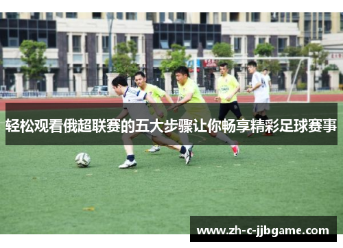 轻松观看俄超联赛的五大步骤让你畅享精彩足球赛事