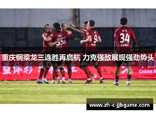 重庆铜梁龙三连胜再启航 力克强敌展现强劲势头 重庆铜梁龙三连胜再启航 力克强敌展现强劲势头