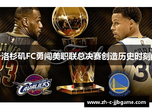 洛杉矶FC勇闯美职联总决赛创造历史时刻 洛杉矶FC勇闯美职联总决赛创造历史时刻