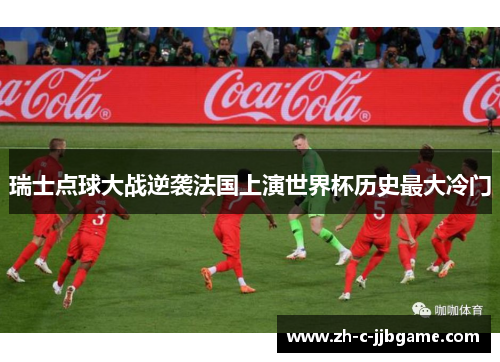 瑞士点球大战逆袭法国上演世界杯历史最大冷门 瑞士点球大战逆袭法国上演世界杯历史最大冷门