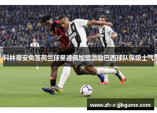 科林蒂安免签荷兰球星德佩加盟激励巴西球队保级士气 科林蒂安免签荷兰球星德佩加盟激励巴西球队保级士气