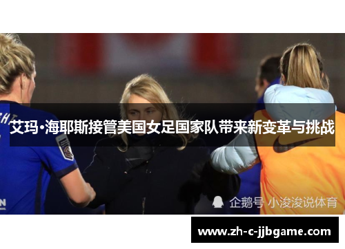 艾玛·海耶斯接管美国女足国家队带来新变革与挑战 艾玛·海耶斯接管美国女足国家队带来新变革与挑战