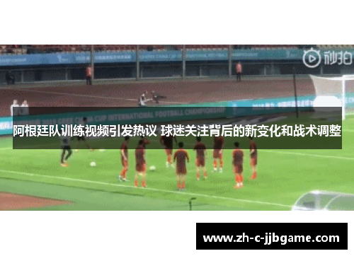 阿根廷队训练视频引发热议 球迷关注背后的新变化和战术调整