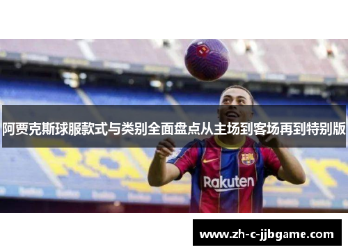 阿贾克斯球服款式与类别全面盘点从主场到客场再到特别版