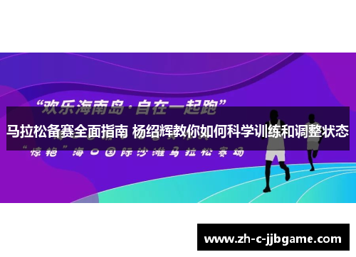 马拉松备赛全面指南 杨绍辉教你如何科学训练和调整状态