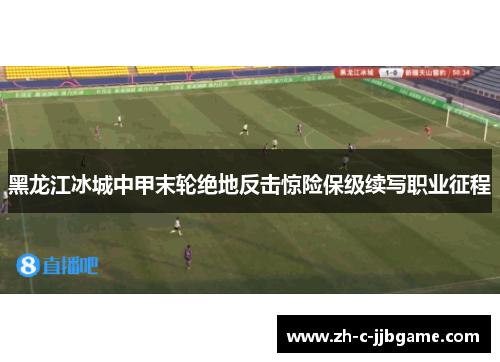 黑龙江冰城中甲末轮绝地反击惊险保级续写职业征程