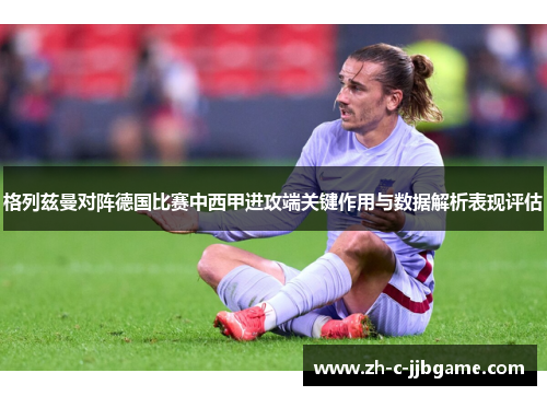 格列兹曼对阵德国比赛中西甲进攻端关键作用与数据解析表现评估