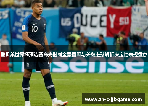 登贝莱世界杯预选赛高光时刻全景回顾与关键进球解析决定性表现盘点 登贝莱世界杯预选赛高光时刻全景回顾与关键进球解析决定性表现盘点