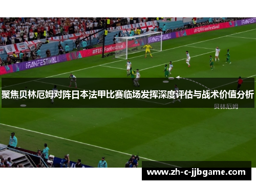 聚焦贝林厄姆对阵日本法甲比赛临场发挥深度评估与战术价值分析 聚焦贝林厄姆对阵日本法甲比赛临场发挥深度评估与战术价值分析