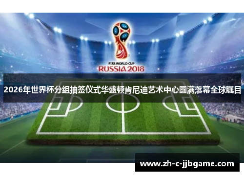 2026年世界杯分组抽签仪式华盛顿肯尼迪艺术中心圆满落幕全球瞩目