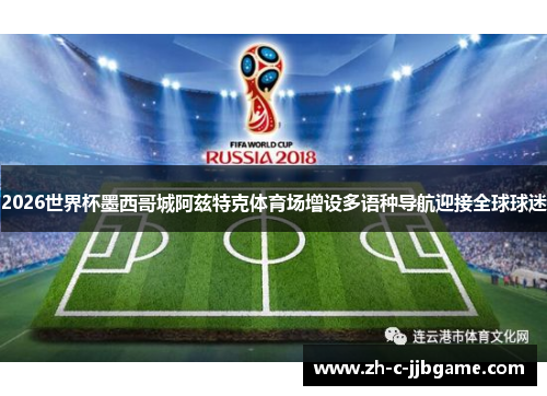2026世界杯墨西哥城阿兹特克体育场增设多语种导航迎接全球球迷 2026世界杯墨西哥城阿兹特克体育场增设多语种导航迎接全球球迷
