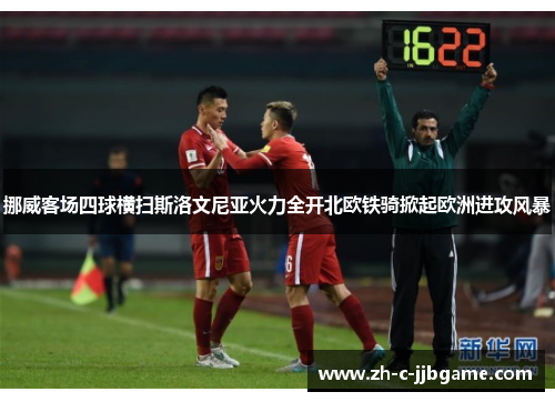 挪威客场四球横扫斯洛文尼亚火力全开北欧铁骑掀起欧洲进攻风暴 挪威客场四球横扫斯洛文尼亚火力全开北欧铁骑掀起欧洲进攻风暴