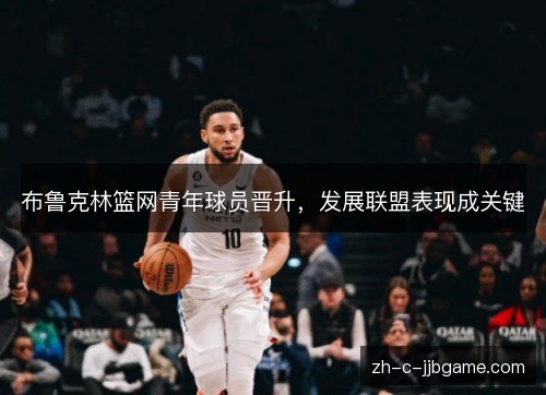 布鲁克林篮网青年球员晋升，发展联盟表现成关键
