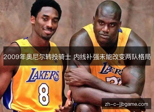 2009年奥尼尔转投骑士 内线补强未能改变两队格局
